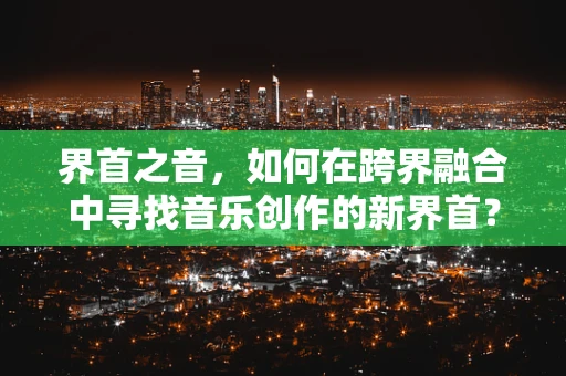 界首之音，如何在跨界融合中寻找音乐创作的新界首？