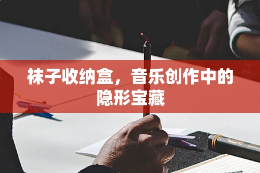 袜子收纳盒，音乐创作中的隐形宝藏