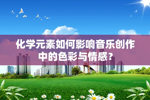 化学元素如何影响音乐创作中的色彩与情感？
