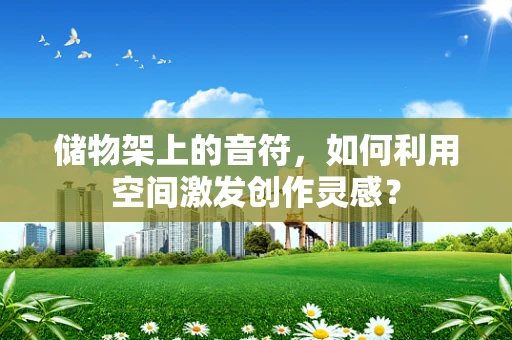 储物架上的音符，如何利用空间激发创作灵感？