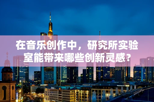 在音乐创作中，研究所实验室能带来哪些创新灵感？