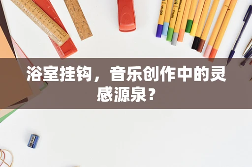 浴室挂钩，音乐创作中的灵感源泉？