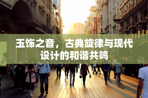 玉饰之音，古典旋律与现代设计的和谐共鸣