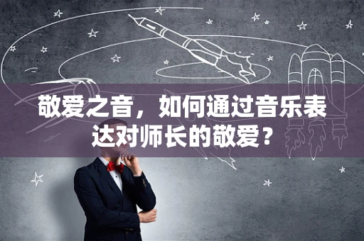 敬爱之音，如何通过音乐表达对师长的敬爱？
