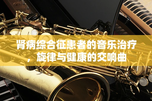 肾病综合征患者的音乐治疗，旋律与健康的交响曲