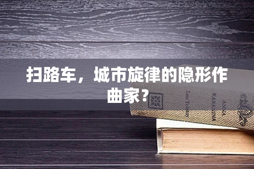 扫路车，城市旋律的隐形作曲家？