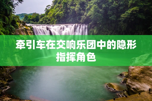 牵引车在交响乐团中的隐形指挥角色