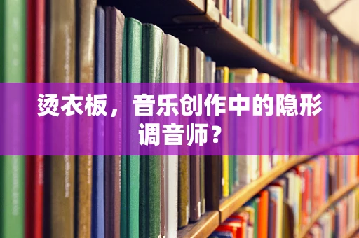 烫衣板，音乐创作中的隐形调音师？