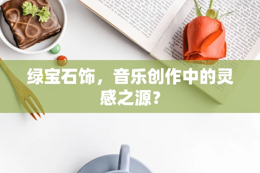 绿宝石饰，音乐创作中的灵感之源？