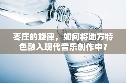 枣庄的旋律，如何将地方特色融入现代音乐创作中？