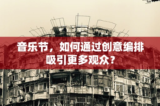 音乐节，如何通过创意编排吸引更多观众？