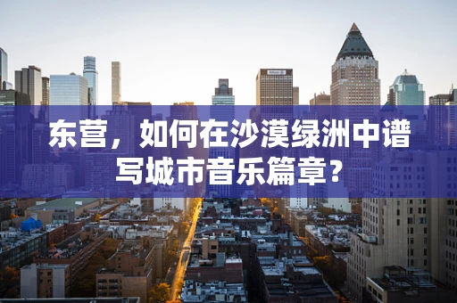 东营，如何在沙漠绿洲中谱写城市音乐篇章？