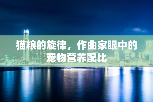 猫粮的旋律，作曲家眼中的宠物营养配比