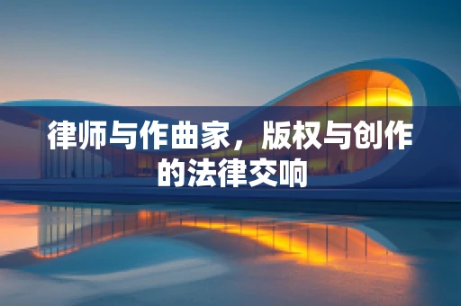 律师与作曲家，版权与创作的法律交响