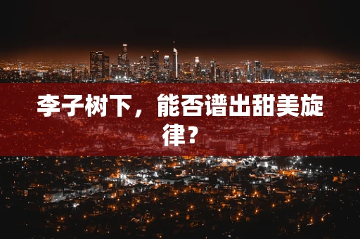 李子树下，能否谱出甜美旋律？