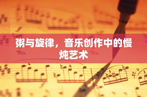 粥与旋律，音乐创作中的慢炖艺术