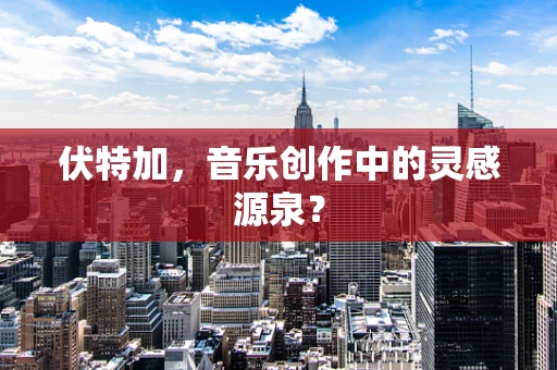 伏特加，音乐创作中的灵感源泉？