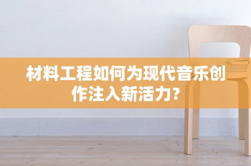 材料工程如何为现代音乐创作注入新活力？