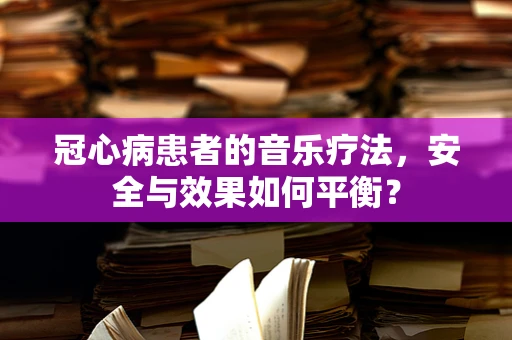 冠心病患者的音乐疗法，安全与效果如何平衡？