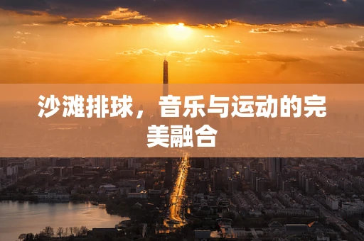 沙滩排球，音乐与运动的完美融合