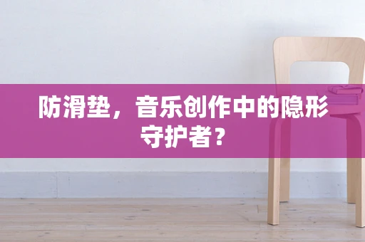 防滑垫，音乐创作中的隐形守护者？