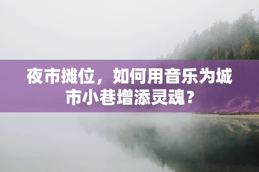 夜市摊位，如何用音乐为城市小巷增添灵魂？