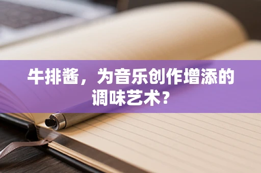 牛排酱，为音乐创作增添的调味艺术？