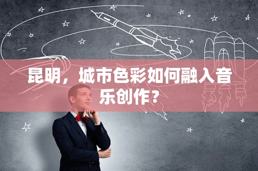 昆明，城市色彩如何融入音乐创作？