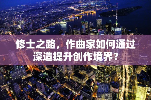 修士之路，作曲家如何通过深造提升创作境界？
