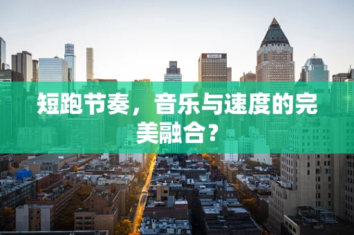 短跑节奏，音乐与速度的完美融合？