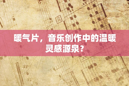 暖气片，音乐创作中的温暖灵感源泉？