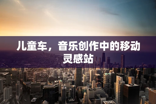 儿童车，音乐创作中的移动灵感站