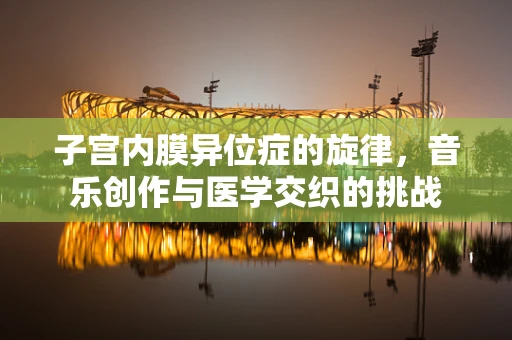 子宫内膜异位症的旋律，音乐创作与医学交织的挑战