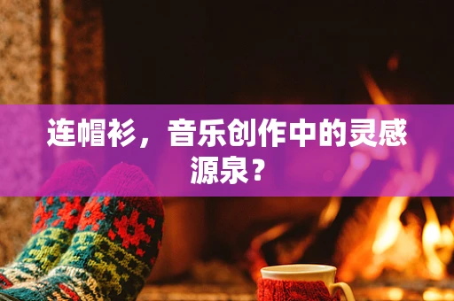 连帽衫，音乐创作中的灵感源泉？