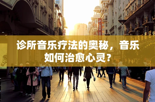 诊所音乐疗法的奥秘，音乐如何治愈心灵？