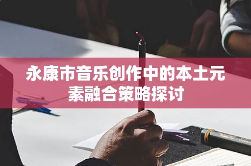 永康市音乐创作中的本土元素融合策略探讨