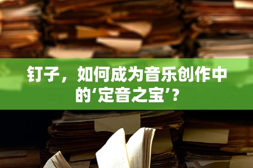 钉子，如何成为音乐创作中的‘定音之宝’？
