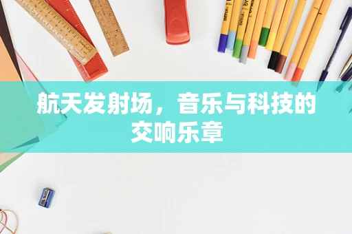 航天发射场，音乐与科技的交响乐章