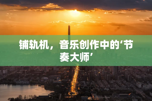 铺轨机，音乐创作中的‘节奏大师’