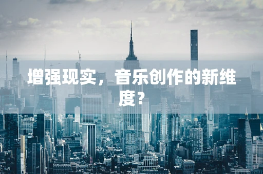 增强现实，音乐创作的新维度？