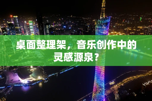 桌面整理架，音乐创作中的灵感源泉？