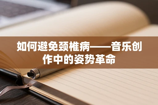 如何避免颈椎病——音乐创作中的姿势革命