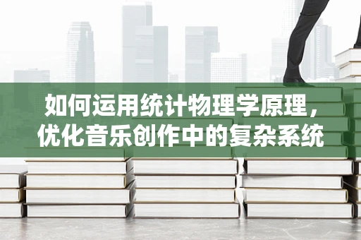 如何运用统计物理学原理，优化音乐创作中的复杂系统？