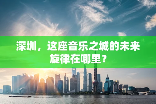 深圳，这座音乐之城的未来旋律在哪里？