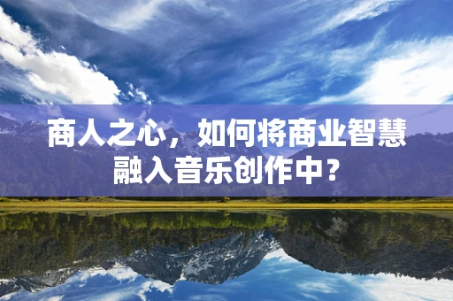 商人之心，如何将商业智慧融入音乐创作中？