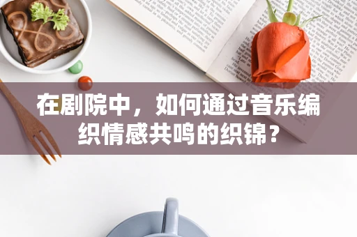在剧院中，如何通过音乐编织情感共鸣的织锦？