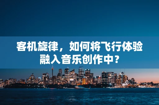 客机旋律，如何将飞行体验融入音乐创作中？