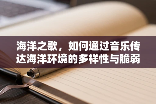 海洋之歌，如何通过音乐传达海洋环境的多样性与脆弱性？