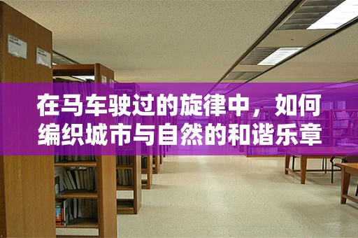 在马车驶过的旋律中，如何编织城市与自然的和谐乐章？