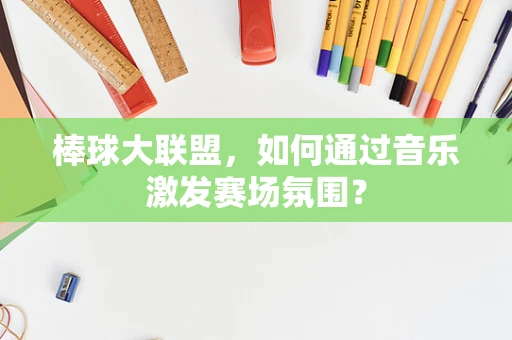棒球大联盟，如何通过音乐激发赛场氛围？